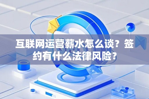 互联网运营薪水怎么谈？签约有什么法律风险？