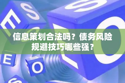 信息策划合法吗？债务风险规避技巧哪些强？